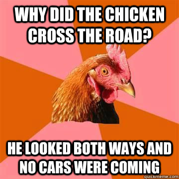 Why did the chicken cross the road? He looked both ways and no cars were coming - Why did the chicken cross the road? He looked both ways and no cars were coming  Misc