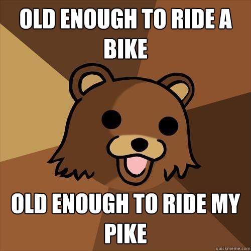 Old enough to ride a bike Old enough to ride my pike  Pedobear