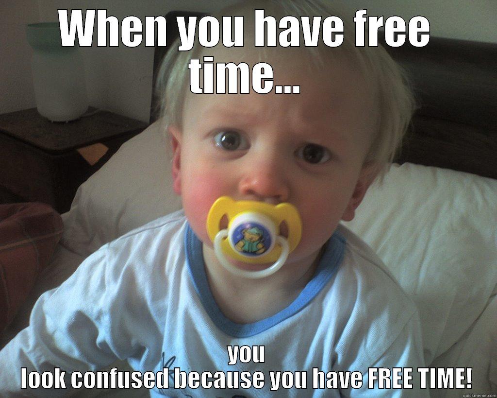 when you have free time... - WHEN YOU HAVE FREE TIME... YOU LOOK CONFUSED BECAUSE YOU HAVE FREE TIME! Misc