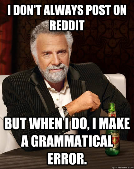 I don't always post on reddit but when I do, I make a grammatical error.  The Most Interesting Man In The World