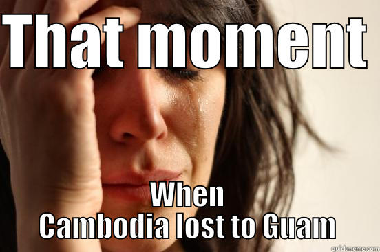 That moment When Cambodia lost to Guam - THAT MOMENT  WHEN CAMBODIA LOST TO GUAM First World Problems