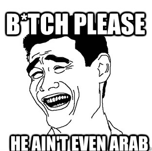 He ain't even Arab B*TCH PLEASE - He ain't even Arab B*TCH PLEASE  Meme