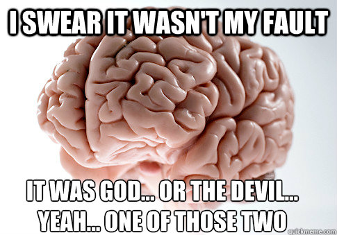 I swear it wasn't my fault It was god... or the devil... yeah... one of those two  Scumbag Brain