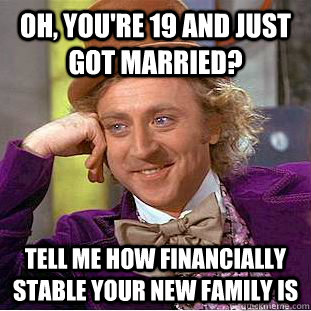 Oh, You're 19 and just got married? tell me how financially stable your new family is  Condescending Wonka