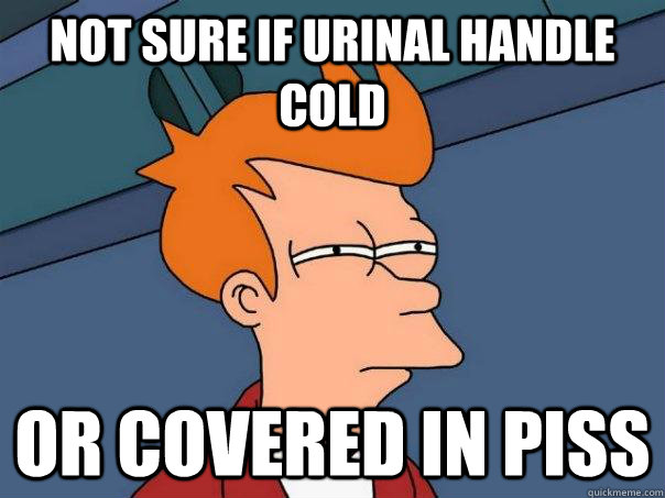 Not sure if Urinal handle cold or covered in piss  Futurama Fry