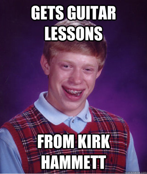 gets guitar lessons from kirk hammett  Bad Luck Brian