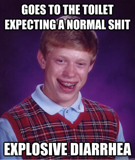 goes to the toilet expecting a normal shit explosive diarrhea  - goes to the toilet expecting a normal shit explosive diarrhea   Bad Luck Brian