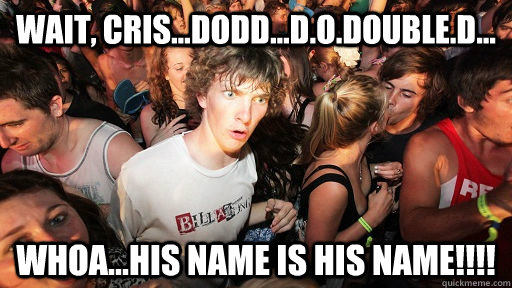 Wait, Cris...Dodd...D.O.double.D... Whoa...his name is his name!!!!  Sudden Clarity Clarence