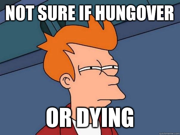 Not sure if hungover Or dying - Not sure if hungover Or dying  Futurama Fry