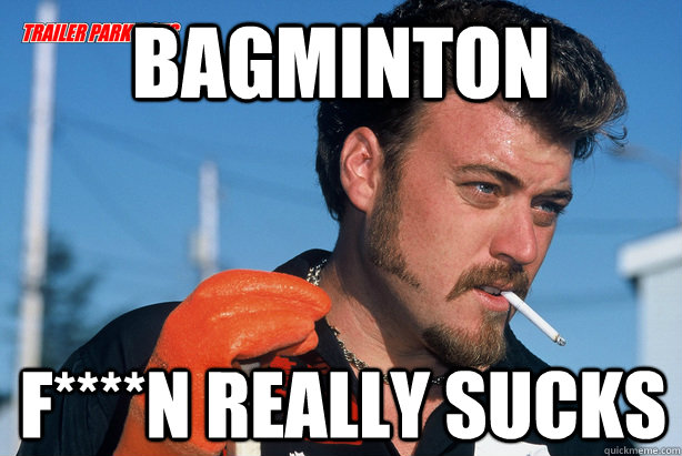 bagminton F****n really sucks  Ricky Trailer Park Boys