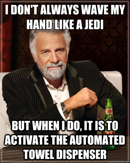 I don't always wave my hand like a jedi But when i do, it is to activate the automated towel dispenser - I don't always wave my hand like a jedi But when i do, it is to activate the automated towel dispenser  The Most Interesting Man In The World