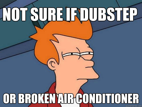 Not sure if dubstep Or broken Air conditioner  Futurama Fry