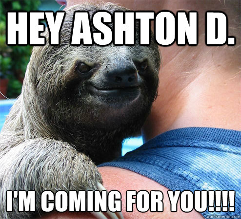 Hey Ashton D. I'm Coming for you!!!!
  Suspiciously Evil Sloth