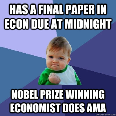 has a final paper in econ due at midnight nobel prize winning economist does ama  Success Kid