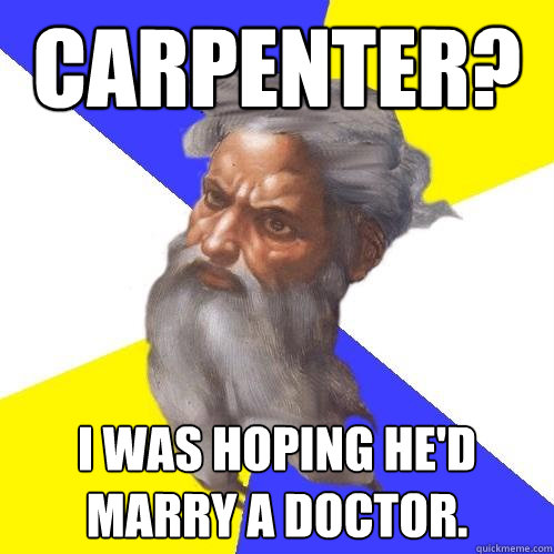 Carpenter?  I was hoping he'd marry a doctor. - Carpenter?  I was hoping he'd marry a doctor.  Advice God