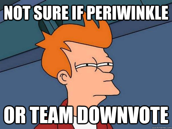 Not sure if Periwinkle Or team Downvote - Not sure if Periwinkle Or team Downvote  Futurama Fry