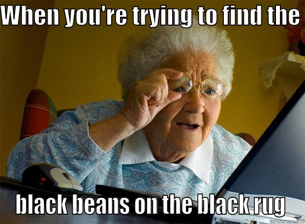 WHEN YOU'RE TRYING TO FIND THE  BLACK BEANS ON THE BLACK RUG Grandma finds the Internet