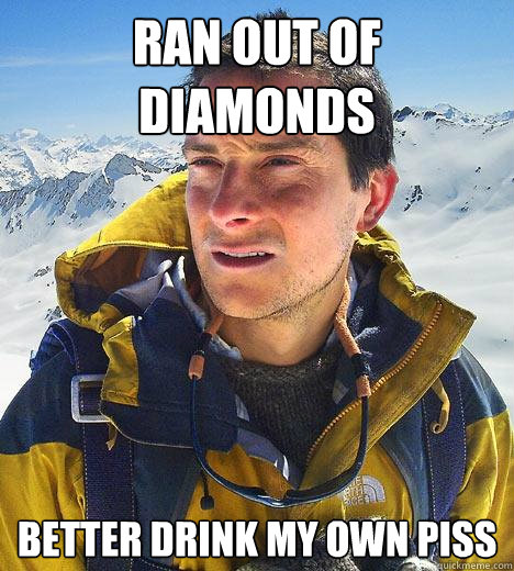 Ran out of diamonds better drink my own piss  Bear Grylls