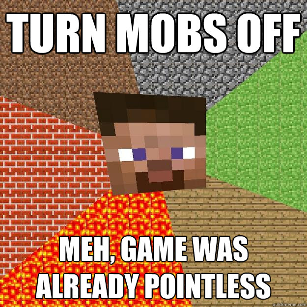 Turn mobs off Meh, game was already pointless - Turn mobs off Meh, game was already pointless  Minecraft