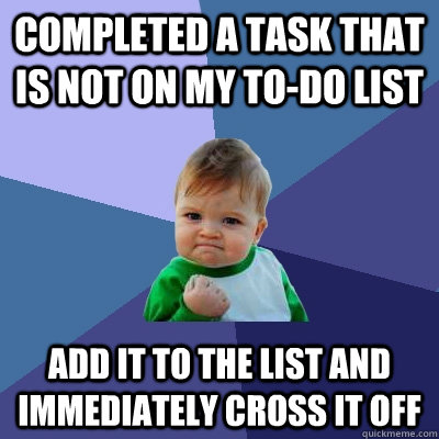 Completed a task that is not on my to-do list Add it to the list and immediately cross it off  Success Kid