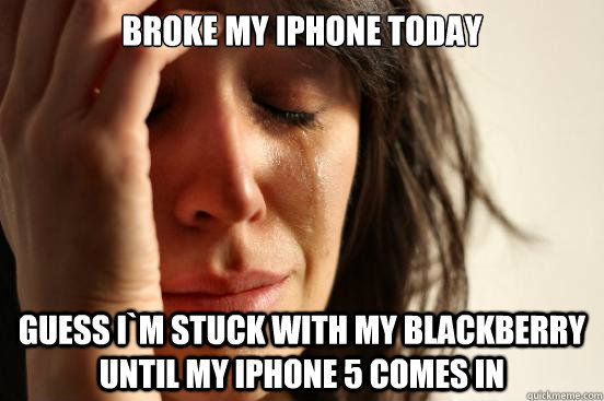 Broke my iPhone today Guess i`m stuck with my blackberry until my iPhone 5 comes in  First World Problems