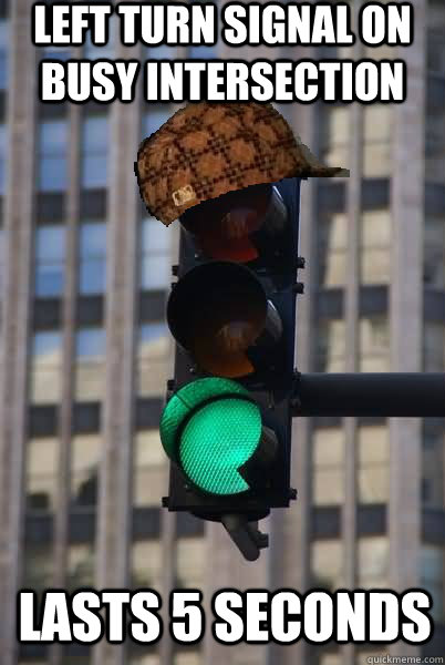 Left Turn Signal on busy intersection Lasts 5 Seconds  Scumbag traffic light