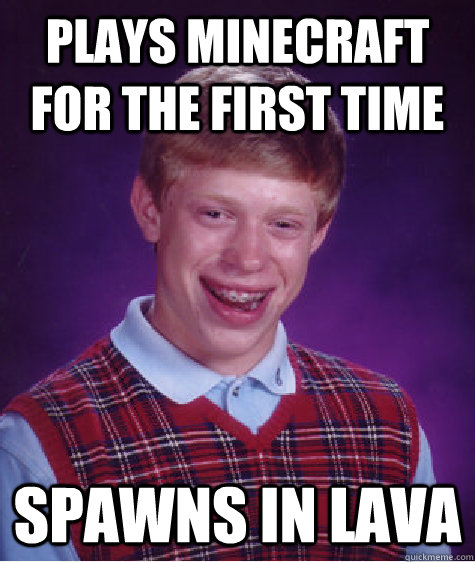 Plays minecraft for the first time Spawns in lava  Bad Luck Brian