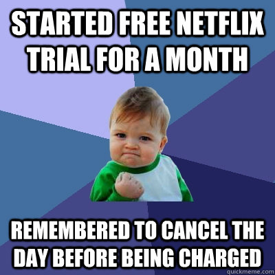 Started free netflix trial for a month remembered to cancel the day before being charged  Success Kid