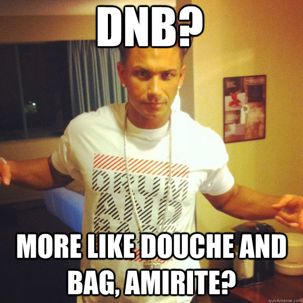 DNB? more like douche and bag, amirite?  Drum and Bass DJ Pauly D