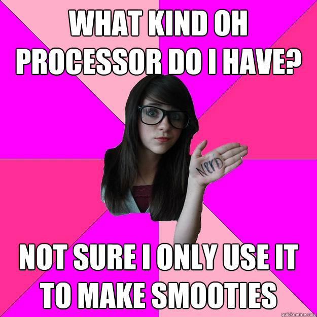 What kind oh processor do i have?  Not sure i only use it to make smooties  Idiot Nerd Girl