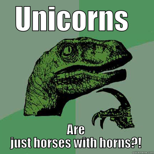 No, really?! - UNICORNS  ARE JUST HORSES WITH HORNS?! Philosoraptor