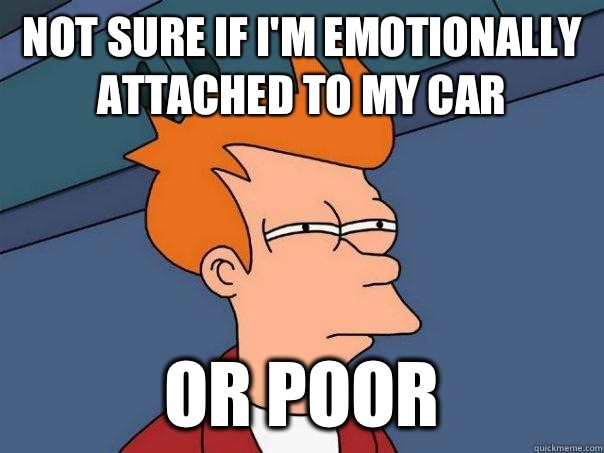 not sure if i'm emotionally attached to my car or poor  Futurama Fry