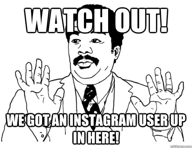 Watch Out! We got an instagram user up in here!  Watch out we got a badass over here