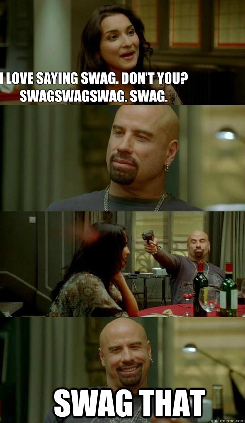 I love saying swag. Don't you?
swagswagswag. swag. swag that - I love saying swag. Don't you?
swagswagswag. swag. swag that  Skinhead John