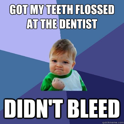 Got my teeth flossed at the dentist didn't bleed  Success Kid