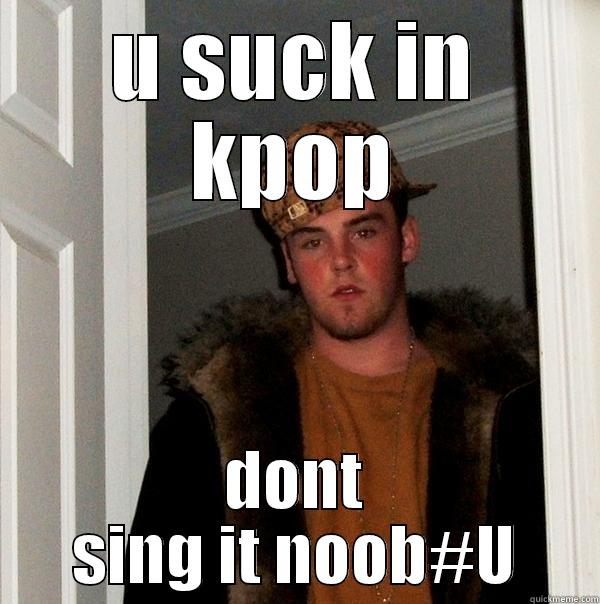 U SUCK IN KPOP DONT SING IT NOOB#U Scumbag Steve