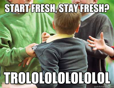 Start fresh, stay fresh? TROLOLOLOLOLOLOL - Start fresh, stay fresh? TROLOLOLOLOLOLOL  Misc