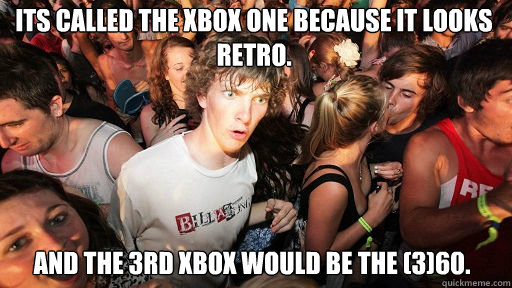 Its called the Xbox One because it looks retro.
 And the 3rd Xbox would be the (3)60.  Sudden Clarity Clarence