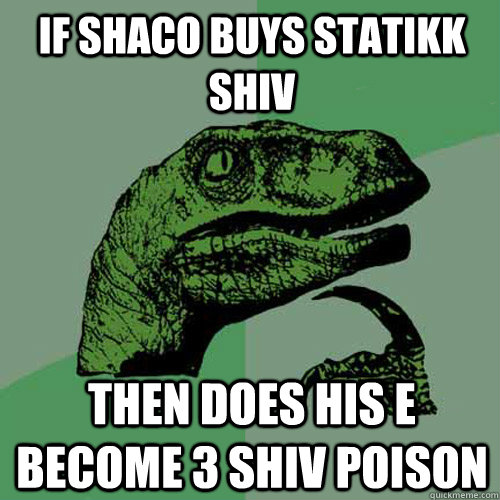 If shaco buys statikk shiv Then does his e become 3 shiv poison - If shaco buys statikk shiv Then does his e become 3 shiv poison  Philosoraptor