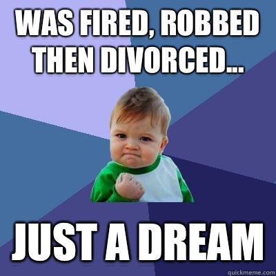 Was fired, robbed then divorced... Just a dream  Success Kid
