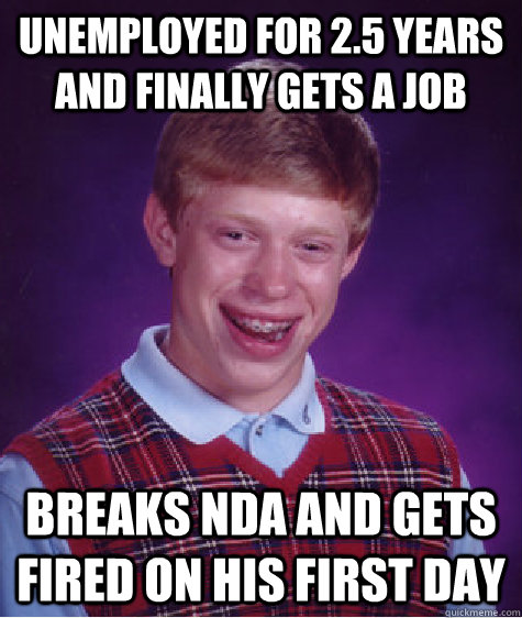 Unemployed for 2.5 years and finally gets a job Breaks NDA and gets fired on his first day  Bad Luck Brian