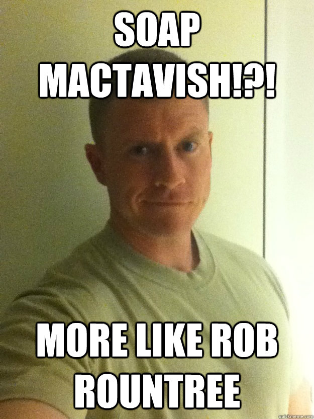 soap mactavish!?! more like Rob Rountree - soap mactavish!?! more like Rob Rountree  sgt rountree