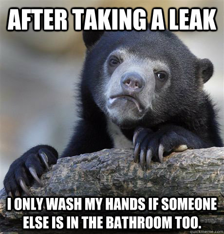 After taking a leak I only wash my hands if someone else is in the bathroom too.  Confession Bear