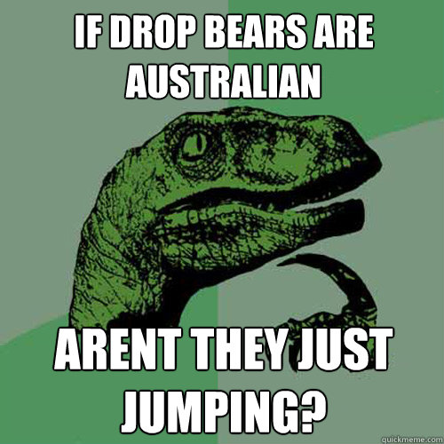 If drop bears are Australian Arent they just jumping? - If drop bears are Australian Arent they just jumping?  Philosoraptor