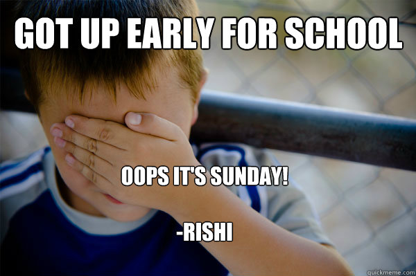 Got up early for school
 Oops it's sunday!

-Rishi  Confession kid