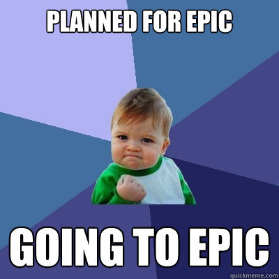 Planned for EPIC Going to Epic  Success Kid