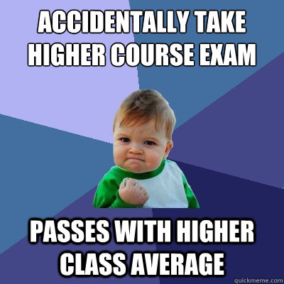 Accidentally take higher course exam  passes with higher class average  Success Kid