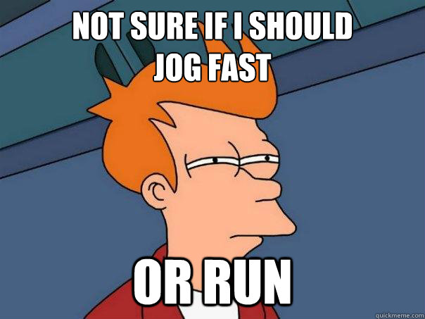 Not sure if I should
jog fast or run  Futurama Fry