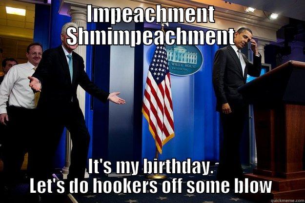 IMPEACHMENT SHMIMPEACHMENT IT'S MY BIRTHDAY. LET'S DO HOOKERS OFF SOME BLOW Inappropriate Timing Bill Clinton