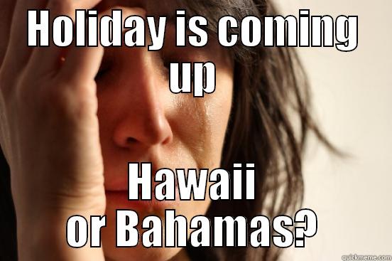 HOLIDAY IS COMING UP HAWAII OR BAHAMAS? First World Problems